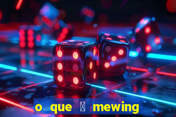 o que 茅 mewing como fazer