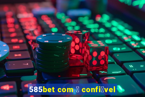 585bet com 茅 confi谩vel