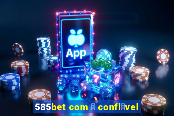 585bet com 茅 confi谩vel