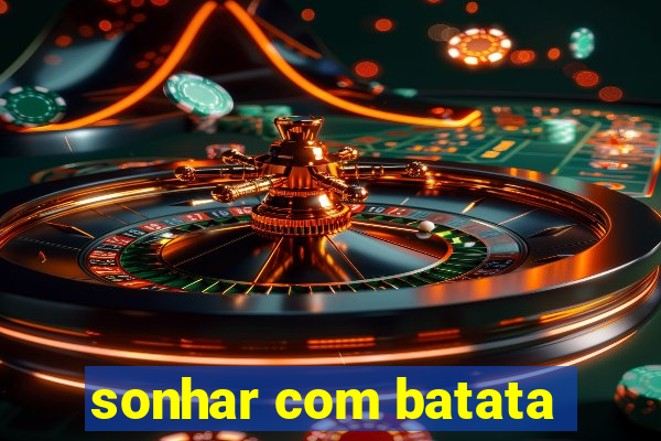 sonhar com batata