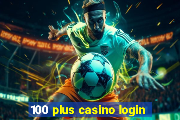 100 plus casino login