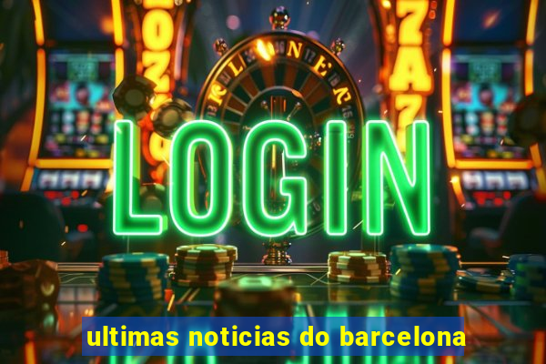 ultimas noticias do barcelona