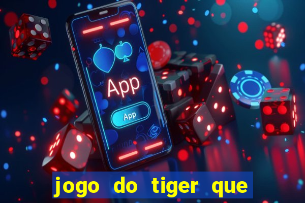 jogo do tiger que ganha dinheiro