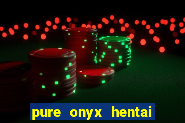 pure onyx hentai game download