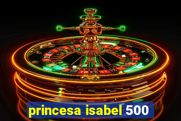 princesa isabel 500