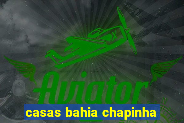 casas bahia chapinha