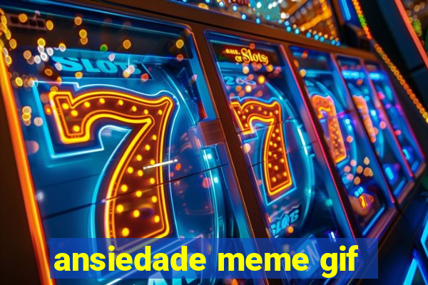 ansiedade meme gif