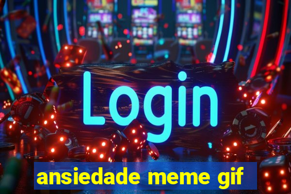 ansiedade meme gif