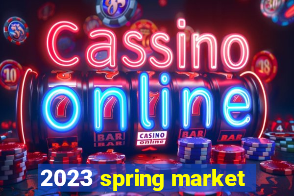 2023 spring market