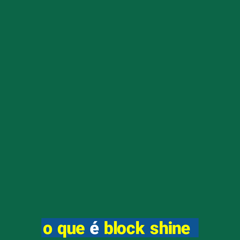 o que é block shine