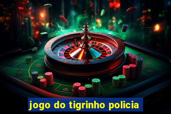 jogo do tigrinho policia