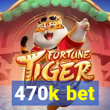 470k bet