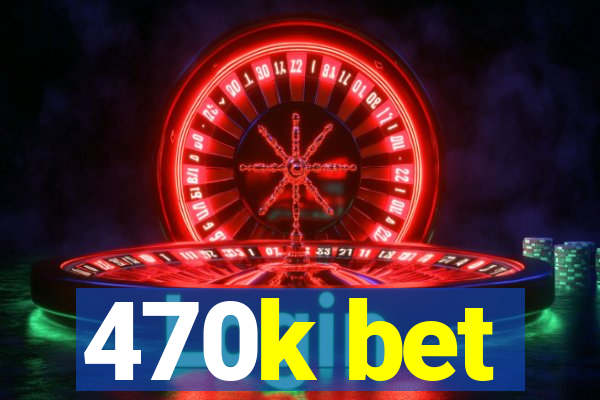 470k bet