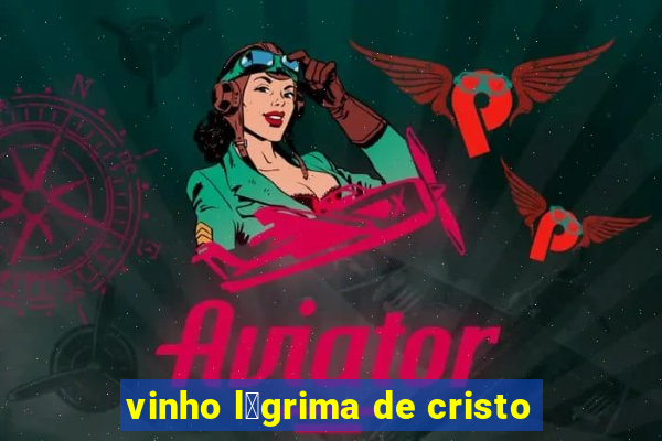 vinho l谩grima de cristo