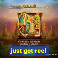 just got reel