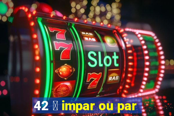 42 茅 impar ou par