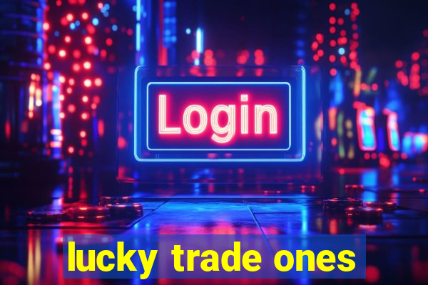 lucky trade ones