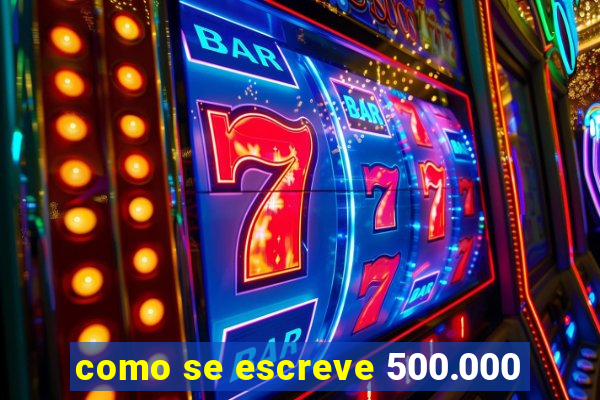 como se escreve 500.000