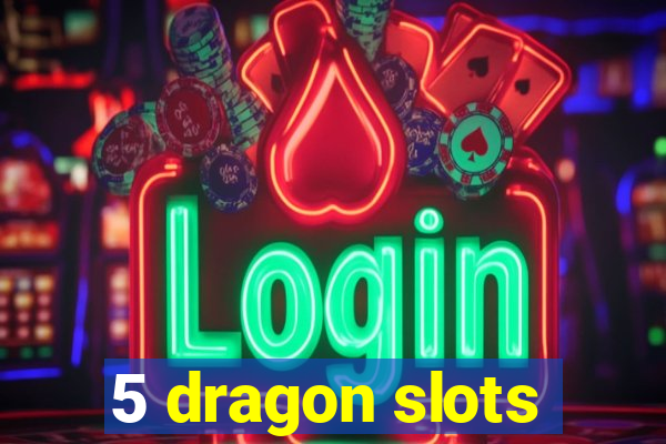 5 dragon slots