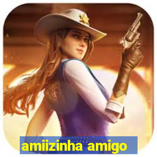 amiizinha amigo