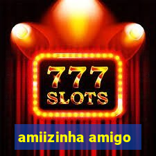 amiizinha amigo