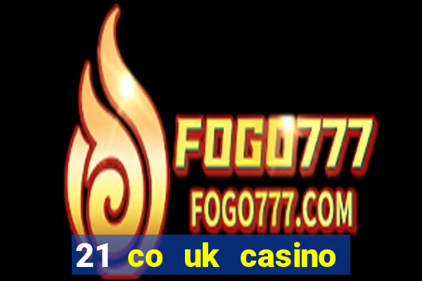 21 co uk casino bonus code