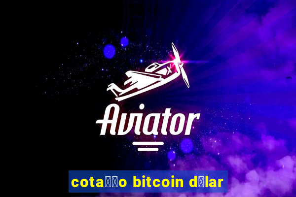 cota莽茫o bitcoin d贸lar