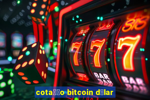 cota莽茫o bitcoin d贸lar