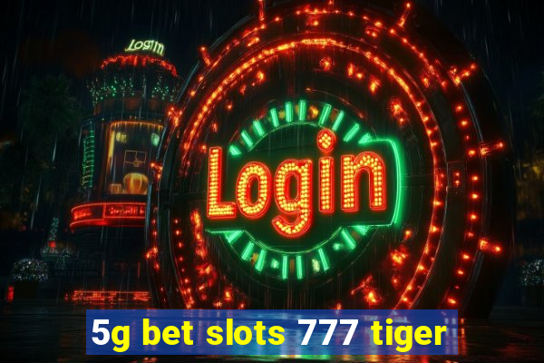 5g bet slots 777 tiger