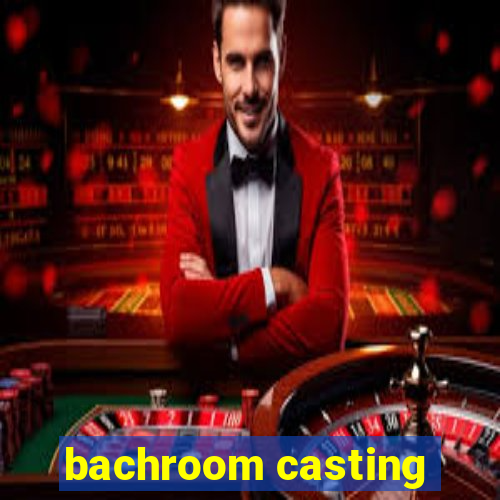 bachroom casting