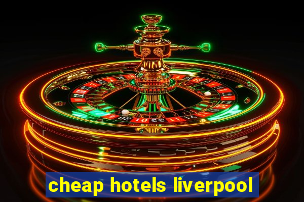 cheap hotels liverpool