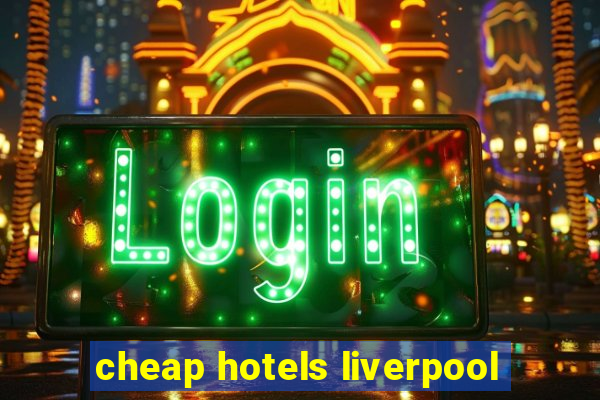 cheap hotels liverpool