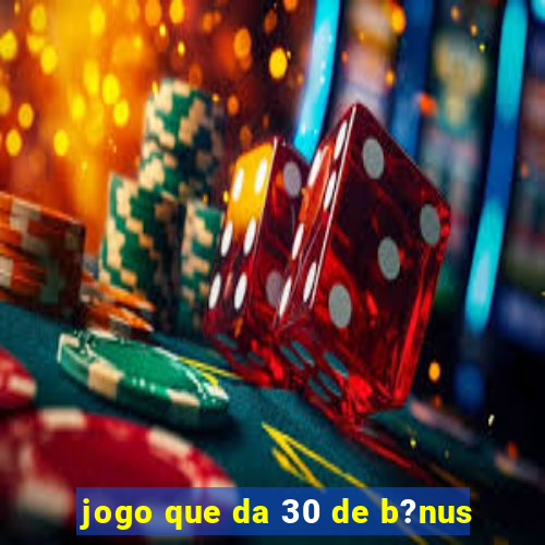 jogo que da 30 de b?nus