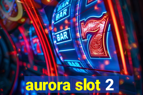 aurora slot 2