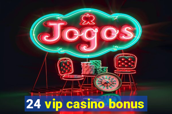 24 vip casino bonus