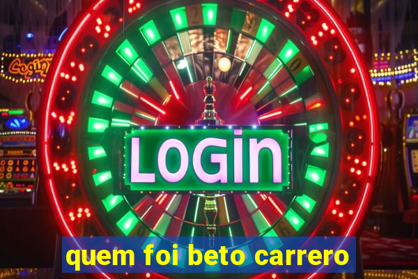 quem foi beto carrero