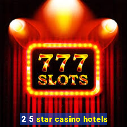 2 5 star casino hotels