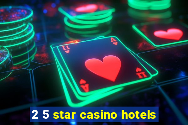 2 5 star casino hotels