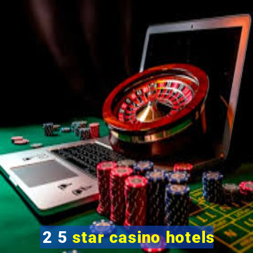 2 5 star casino hotels