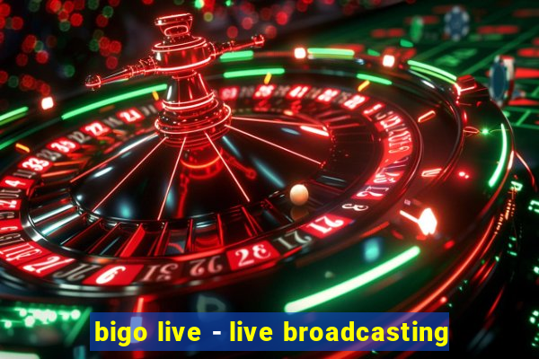 bigo live - live broadcasting