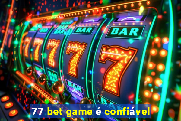 77 bet game é confiável