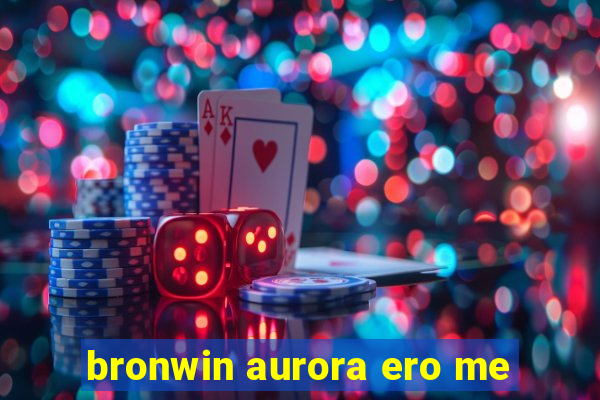 bronwin aurora ero me