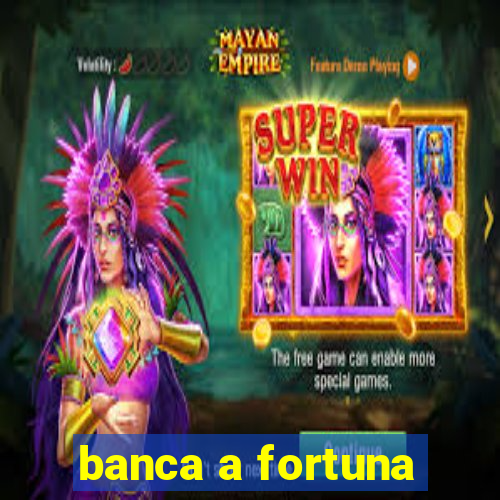 banca a fortuna