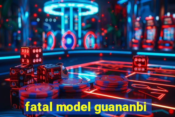 fatal model guananbi