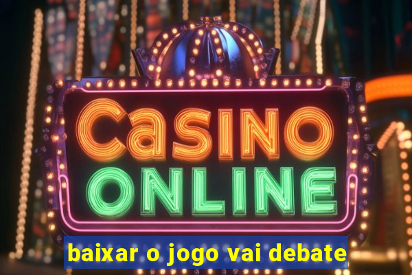 baixar o jogo vai debate