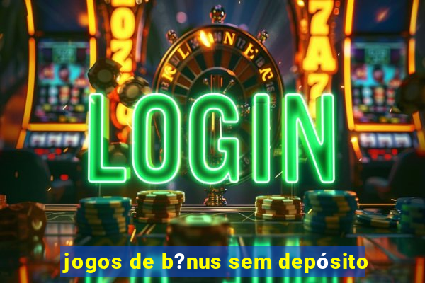 jogos de b?nus sem depósito