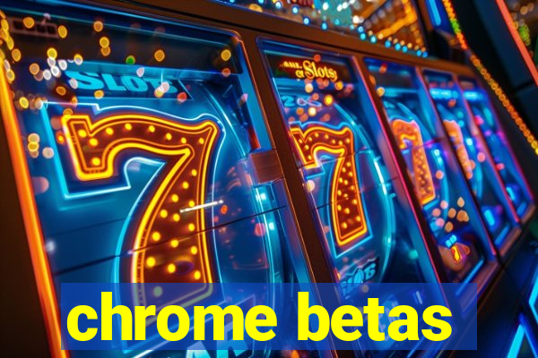 chrome betas