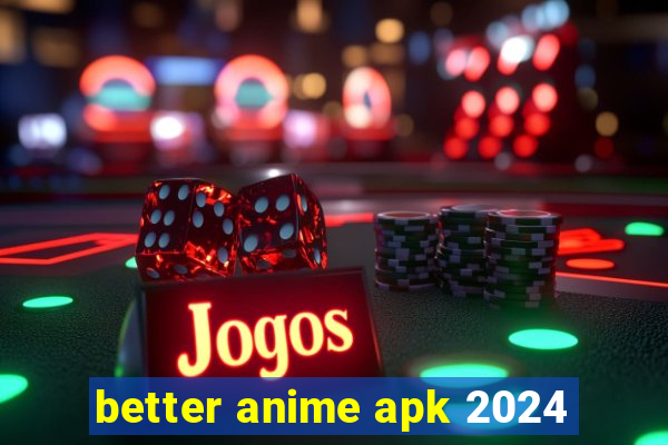 better anime apk 2024