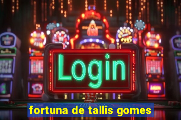 fortuna de tallis gomes