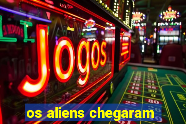 os aliens chegaram